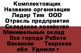 Комплектовщик › Название организации ­ Лидер Тим, ООО › Отрасль предприятия ­ Складское хозяйство › Минимальный оклад ­ 1 - Все города Работа » Вакансии   . Тверская обл.,Удомля г.